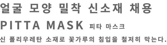 얼굴 모양 밀착 신소재 채용 PITTA MASK 피타 마스크 신 폴리우레탄 소재로 꽃가루의 침입을 철저히 막는다.