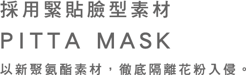 採用緊貼臉型素材PITTA MASK 以新聚氨酯素材,徹底隔離花粉入侵。