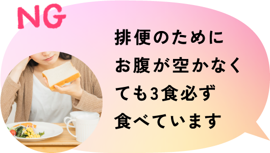 NG 排便のためにお腹が空かなくても3食必ず食べています