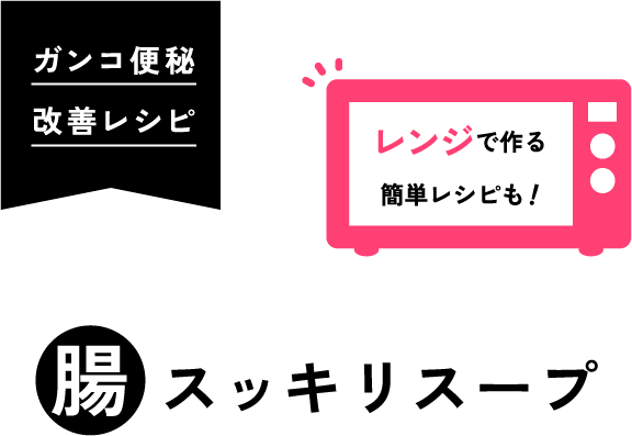 ガンコ便秘改善レシピ 腸スッキリスープ レンジで作る簡単レシピも！