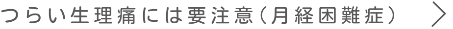 つらい生理痛には要注意（月経困難症）