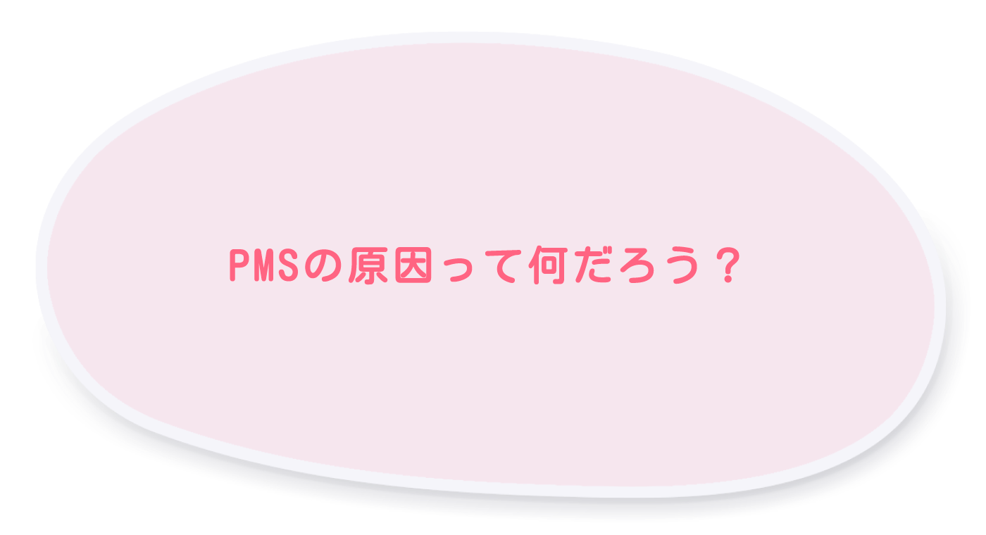 PMSの原因って何だろう？