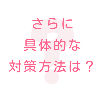 さらに具体的な対策方法は？