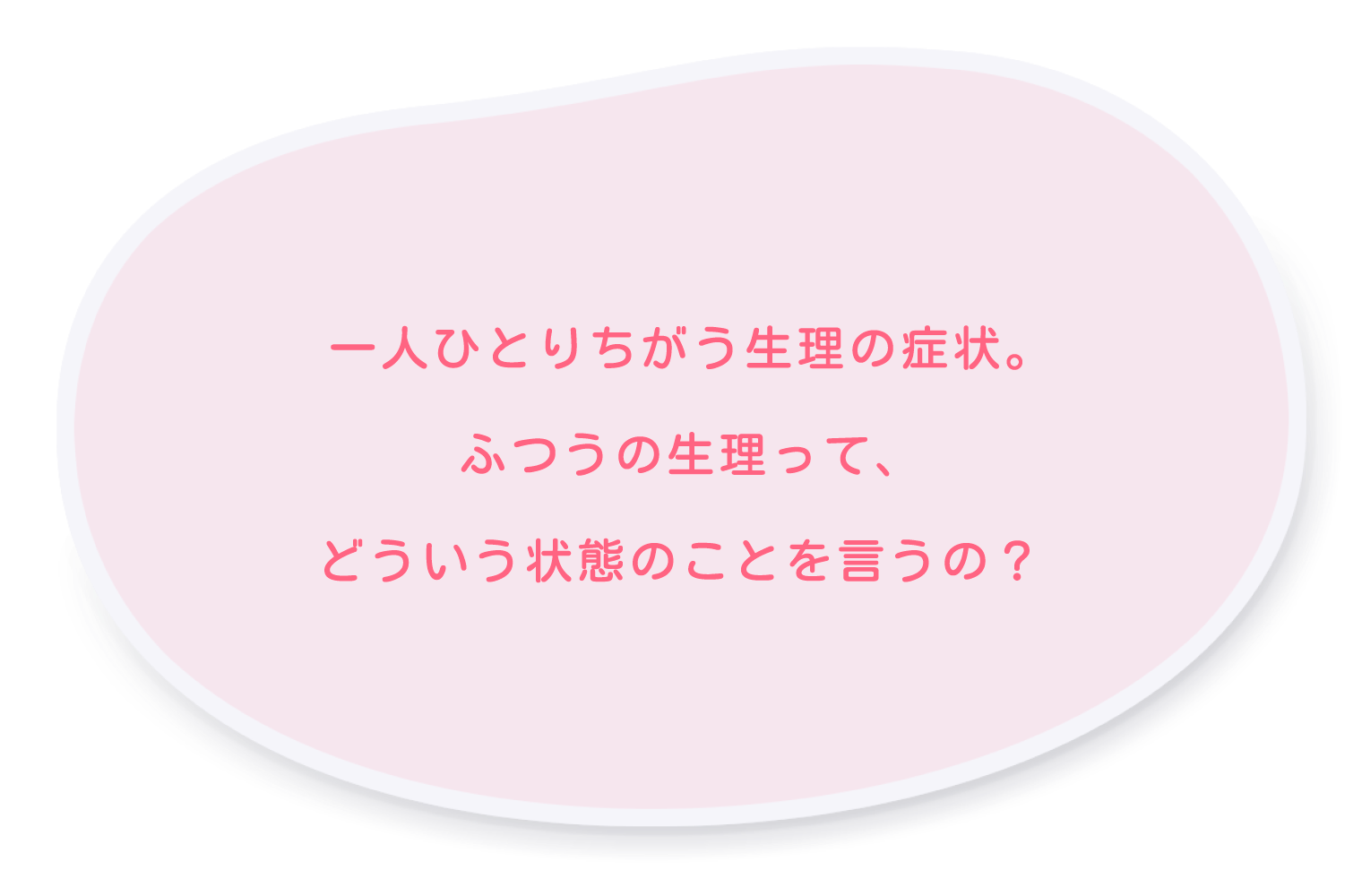 実は、生理の症状は一人ひとりちがうんだって。でも、ふつうの生理ってどういう状態のことをいうんだろう？