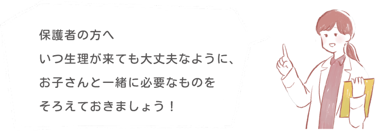 保護者の方へいつ生理が来ても大丈夫なように、お子さんと一緒に必要なものをそろえてい