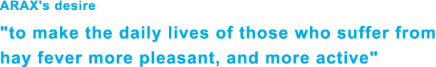 ARAX's desire
to make the daily lives of those who suffer from hay fever more pleasant, and more active