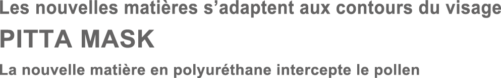 Les nouvelles matières s’adaptent aux contours du visage PITTA MASK La nouvelle matière en polyuréthane intercepte le pollen