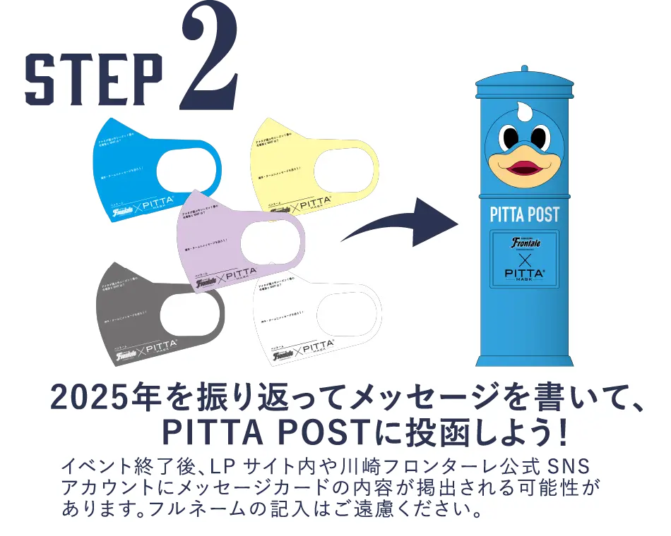 STEP2 2025年を振り返ってメッセージを書いて、　PITTA POSTに投函しよう！ イベント終了後、LPサイト内や川崎フロンターレ公式SNSアカウントにメッセージカードの内容が掲出される可能性があります。フルネームの記入はご遠慮ください。