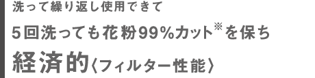 3回洗っても花粉捕集率99%※を保ち経済的