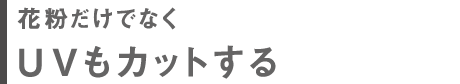 花粉だけでなくＵＶもカットする。