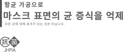 항 균 가 공으로 마스크 표면의 균 증 식을 억제 모 든 균 에 대 해 효 과 가 있 는 것 은 아 닙 니 다 .