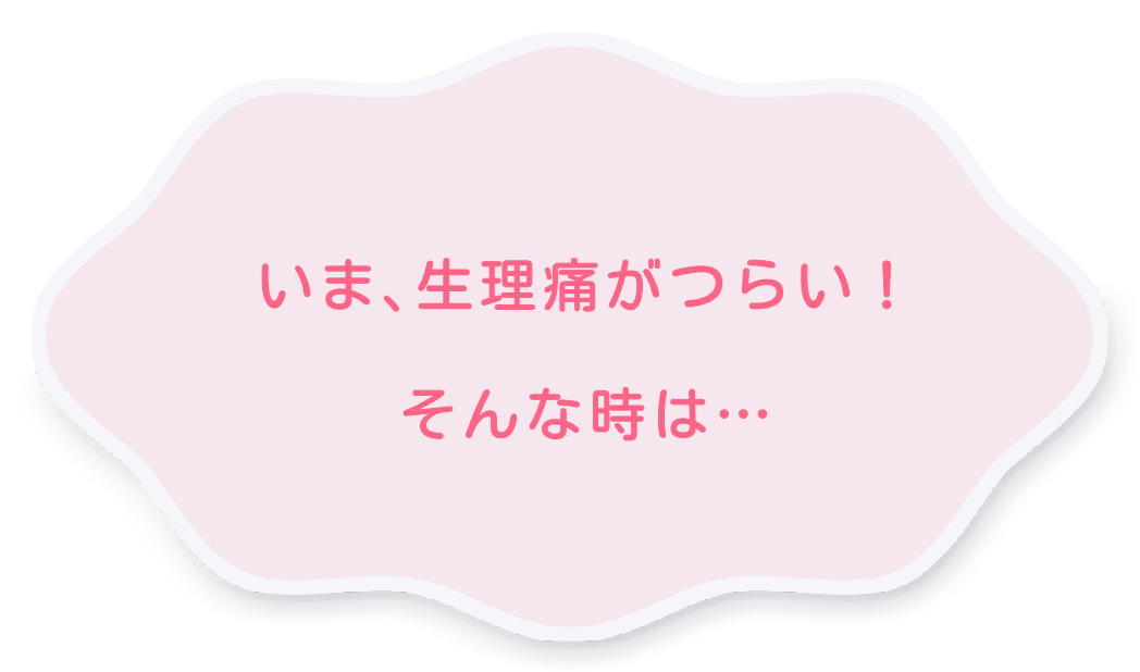 いま、生理痛がつらい！そんな時は…